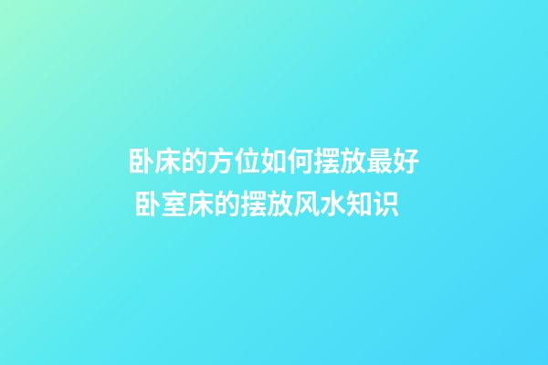 卧床的方位如何摆放最好 卧室床的摆放风水知识
